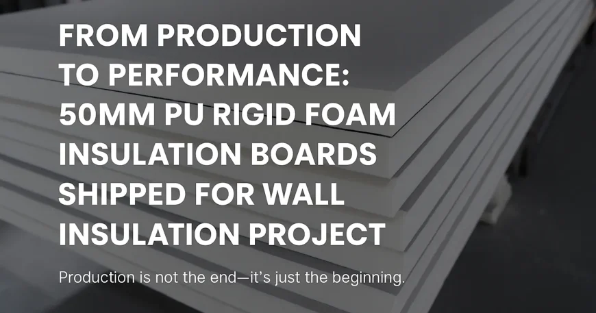 50mm PU Rigid Foam Insulation Boards Shipped